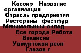 Кассир › Название организации ­ Burger King › Отрасль предприятия ­ Рестораны, фастфуд › Минимальный оклад ­ 18 000 - Все города Работа » Вакансии   . Удмуртская респ.,Глазов г.